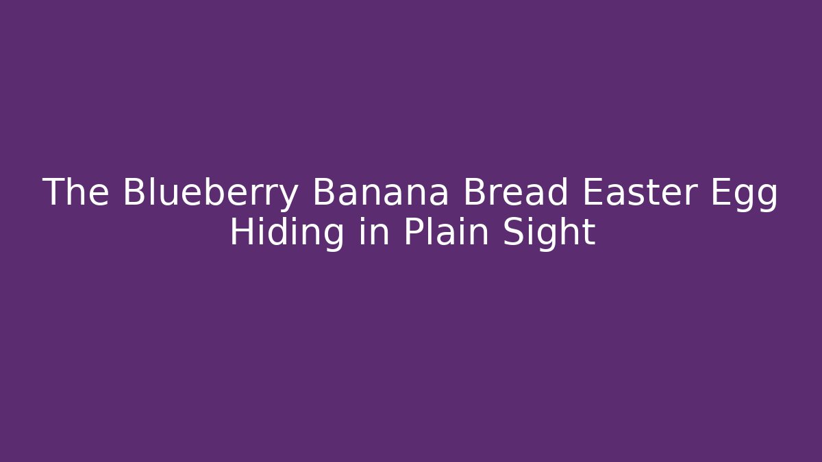 The Blueberry Banana Bread Easter Egg Hiding in Plain Sight