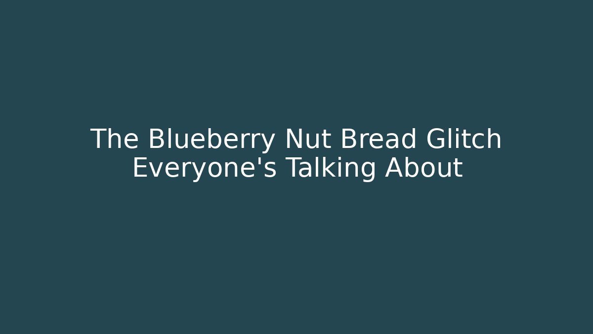 The Blueberry Nut Bread Glitch Everyone's Talking About