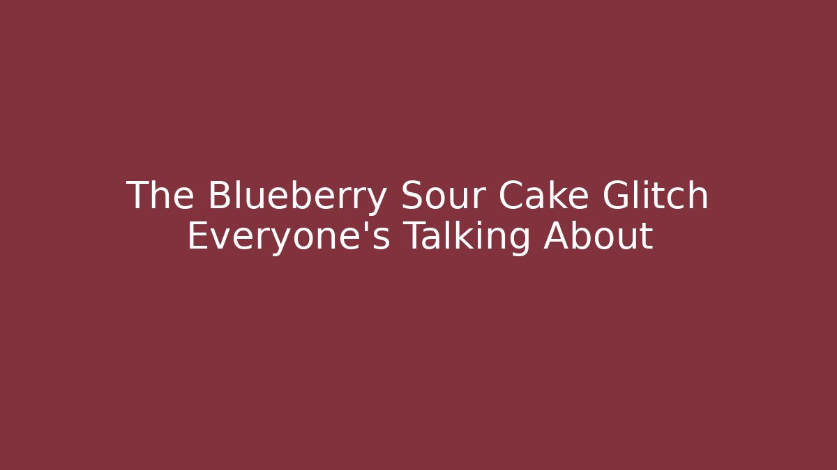 The Blueberry Sour Cake Glitch Everyone's Talking About