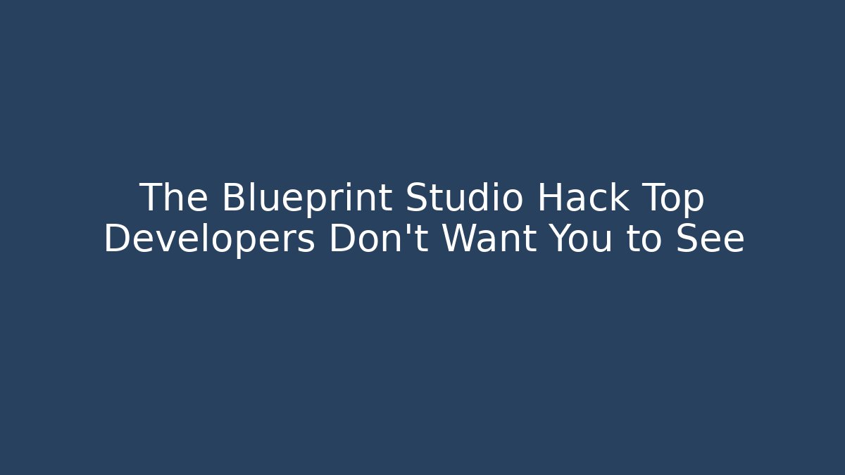 The Blueprint Studio Hack Top Developers Don't Want You to See