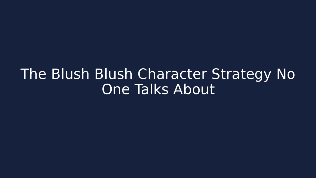 The Blush Blush Character Strategy No One Talks About