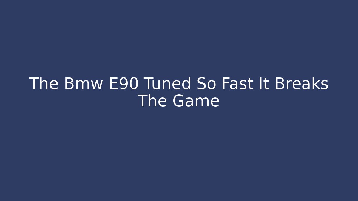 The Bmw E90 Tuned So Fast It Breaks The Game