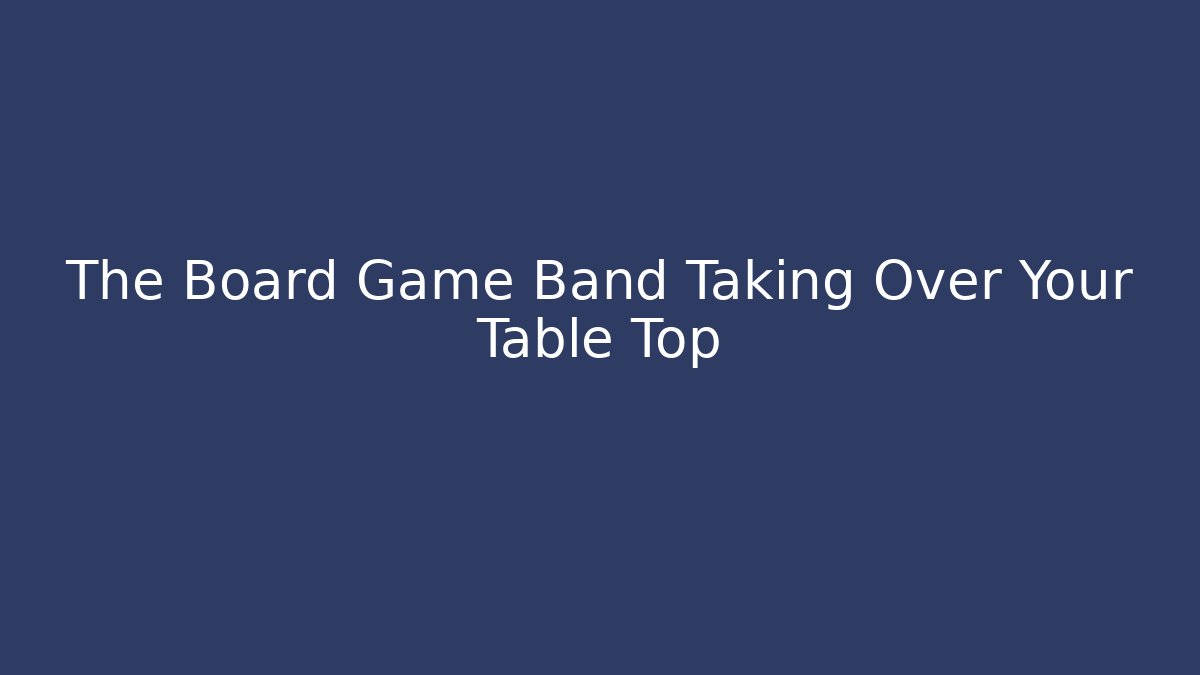 The Board Game Band Taking Over Your Table Top