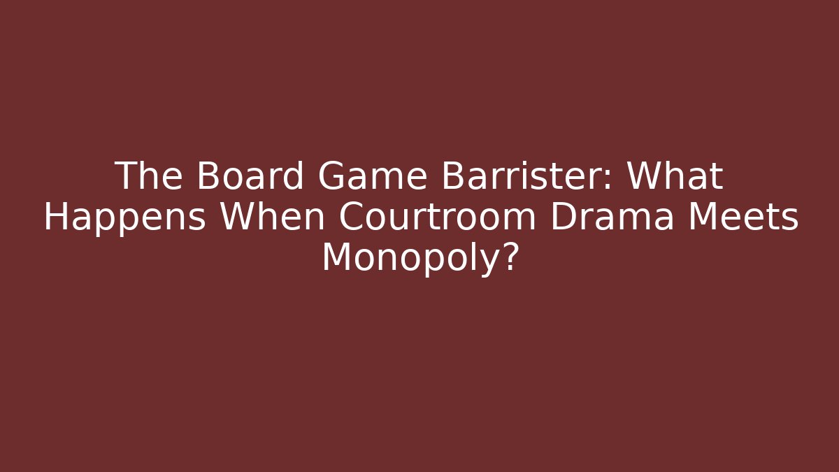 The Board Game Barrister: What Happens When Courtroom Drama Meets Monopoly?