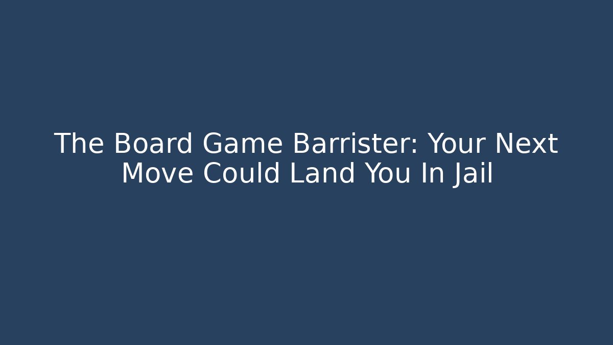 The Board Game Barrister: Your Next Move Could Land You In Jail