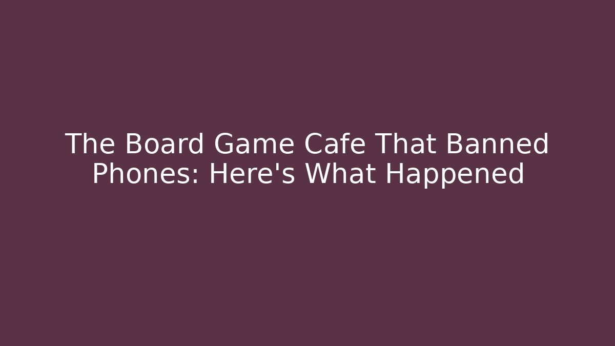 The Board Game Cafe That Banned Phones: Here's What Happened