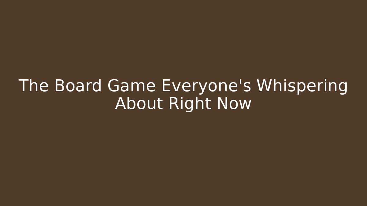 The Board Game Everyone’s Whispering About Right Now