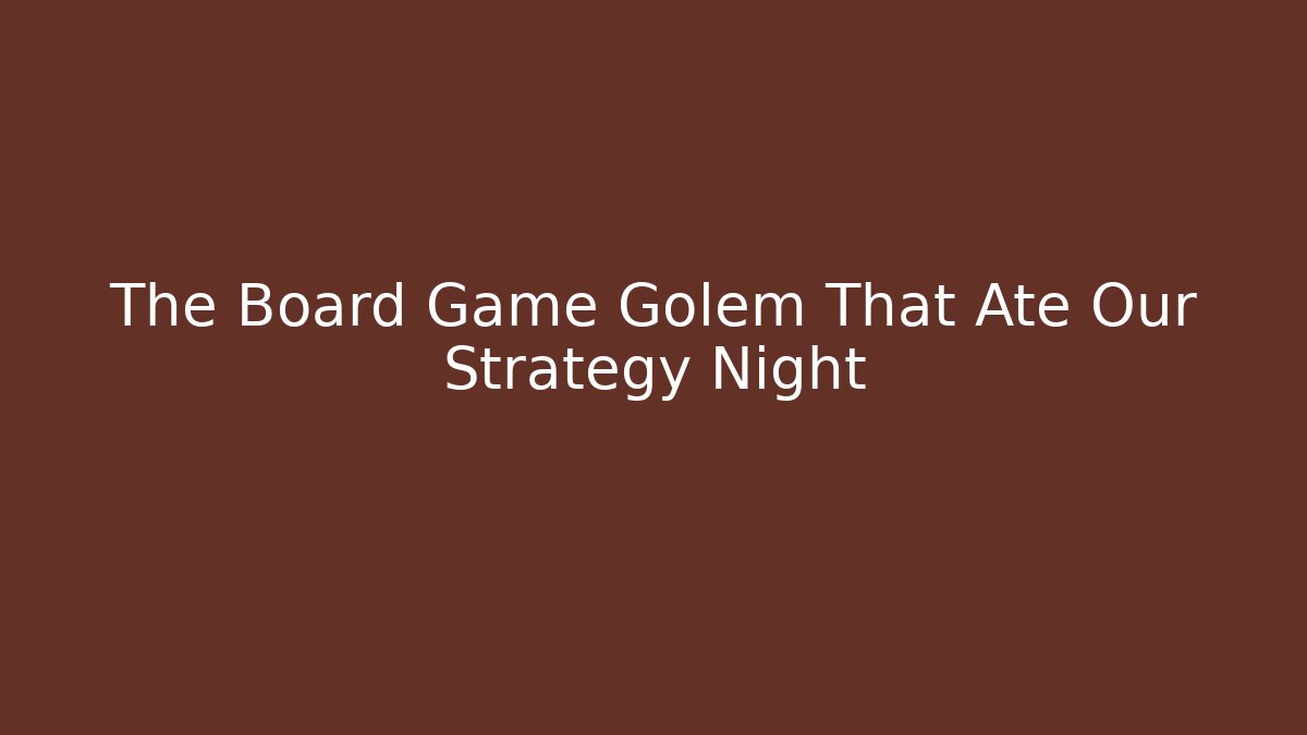 The Board Game Golem That Ate Our Strategy Night