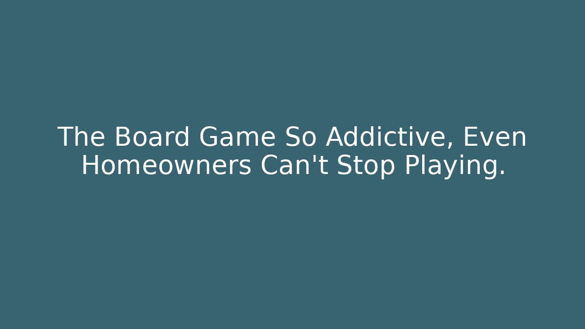 The Board Game So Addictive, Even Homeowners Can't Stop Playing.