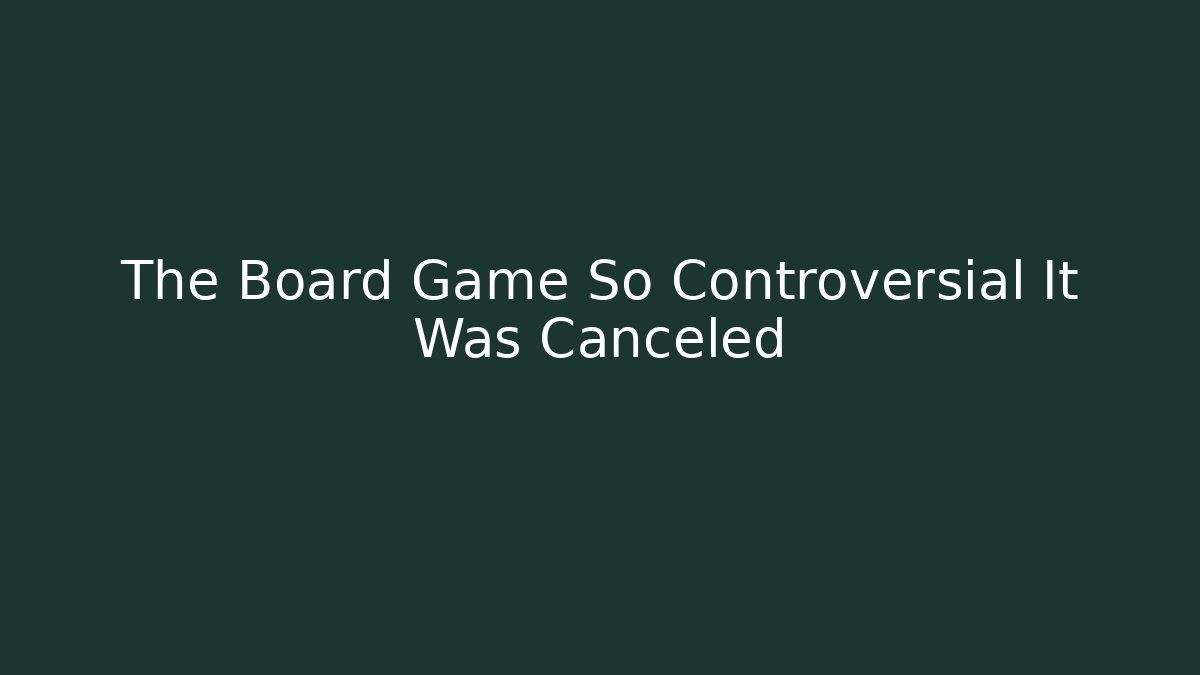 The Board Game So Controversial It Was Canceled