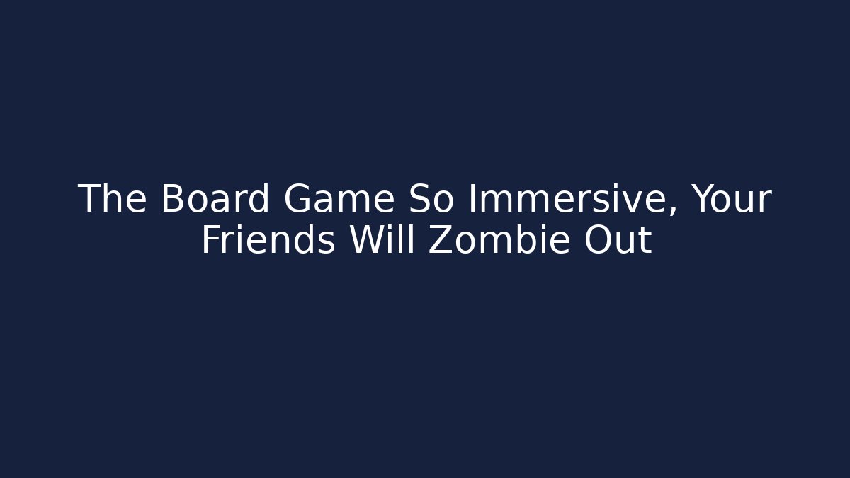 The Board Game So Immersive, Your Friends Will Zombie Out