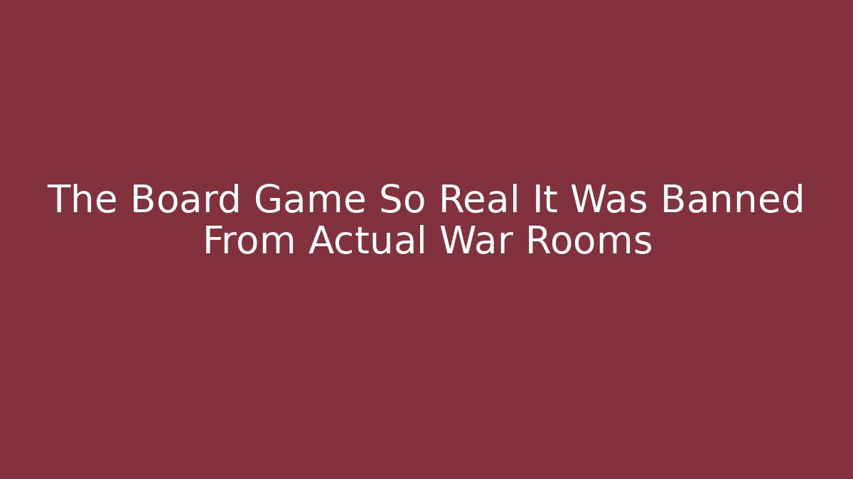 The Board Game So Real It Was Banned From Actual War Rooms