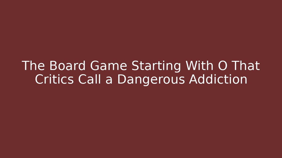 The Board Game Starting With O That Critics Call a Dangerous Addiction - Critter Realm
