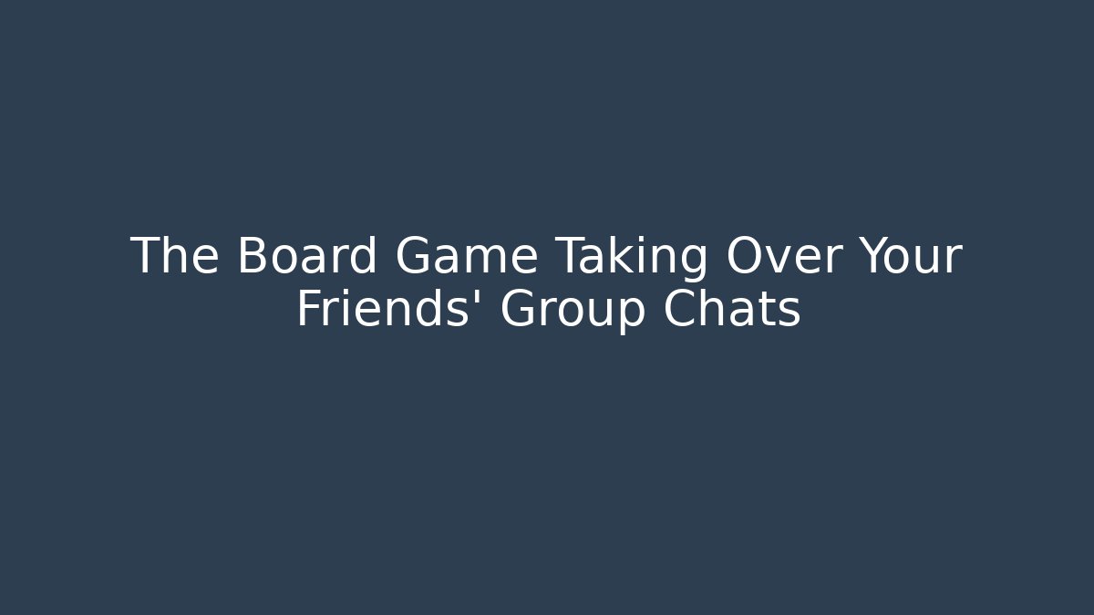 The Board Game Taking Over Your Friends' Group Chats
