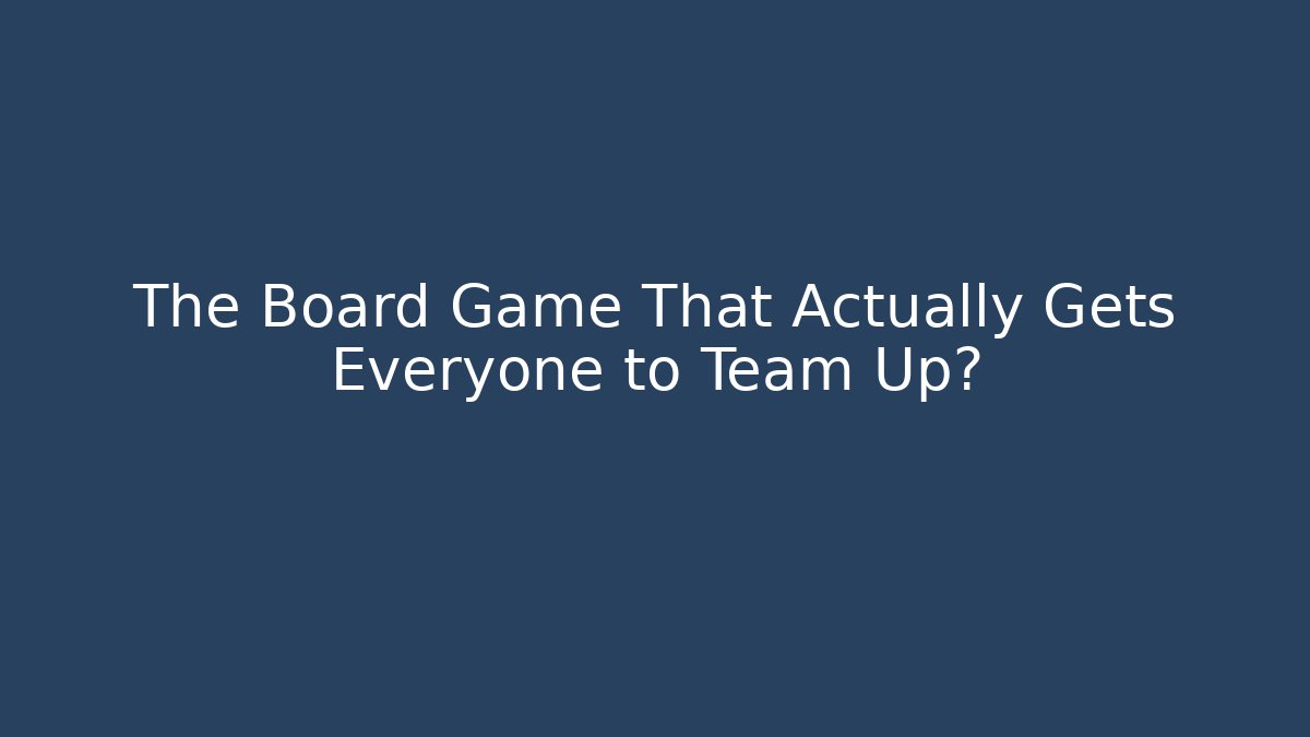 The Board Game That Actually Gets Everyone to Team Up?