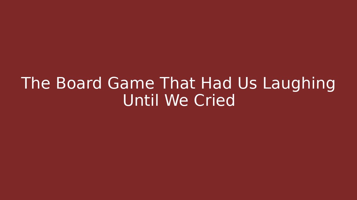 The Board Game That Had Us Laughing Until We Cried