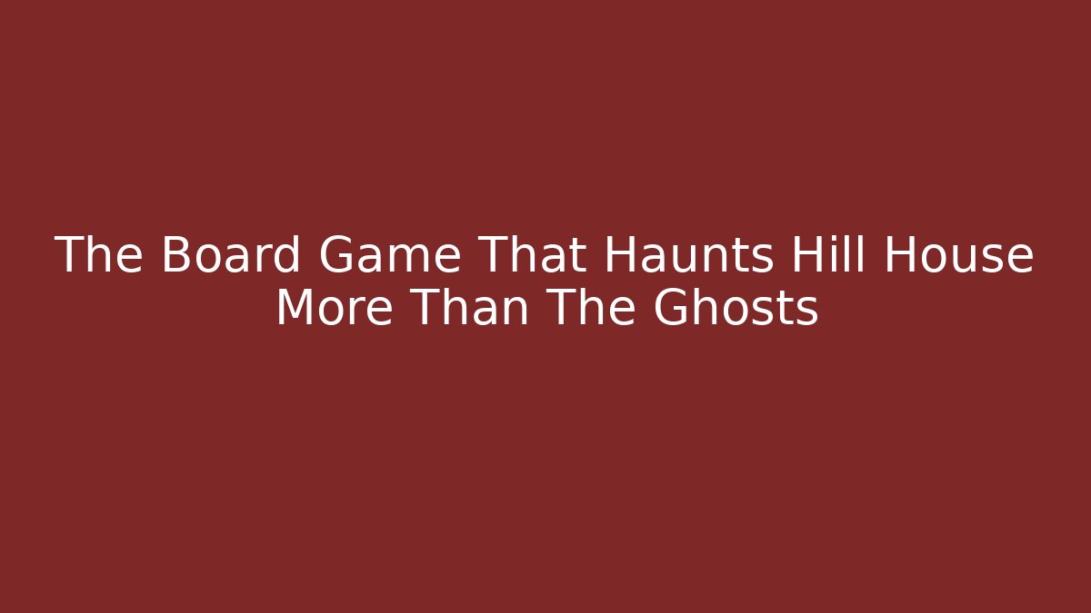The Board Game That Haunts Hill House More Than The Ghosts