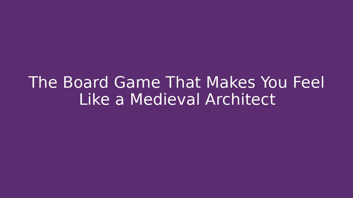 The Board Game That Makes You Feel Like a Medieval Architect