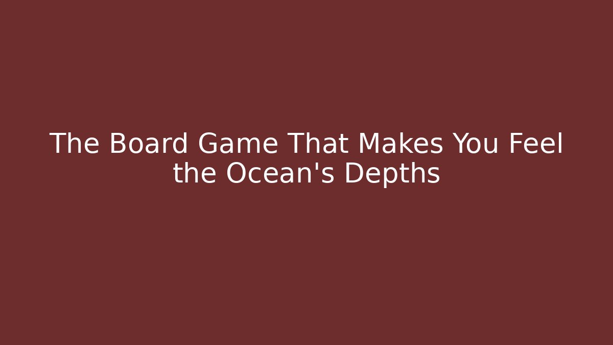 The Board Game That Makes You Feel the Ocean’s Depths