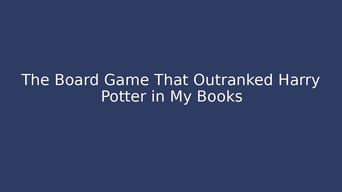 The Board Game That Outranked Harry Potter in My Books