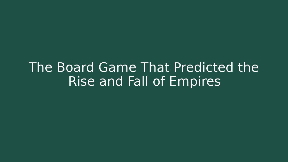 The Board Game That Predicted the Rise and Fall of Empires