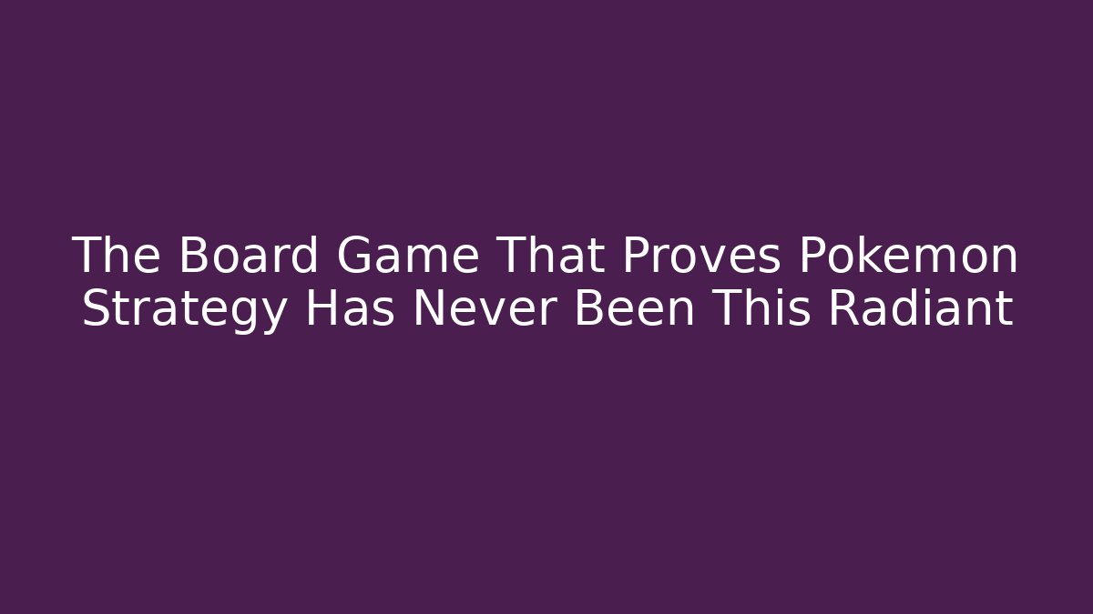 The Board Game That Proves Pokémon Strategy Has Never Been This Radiant