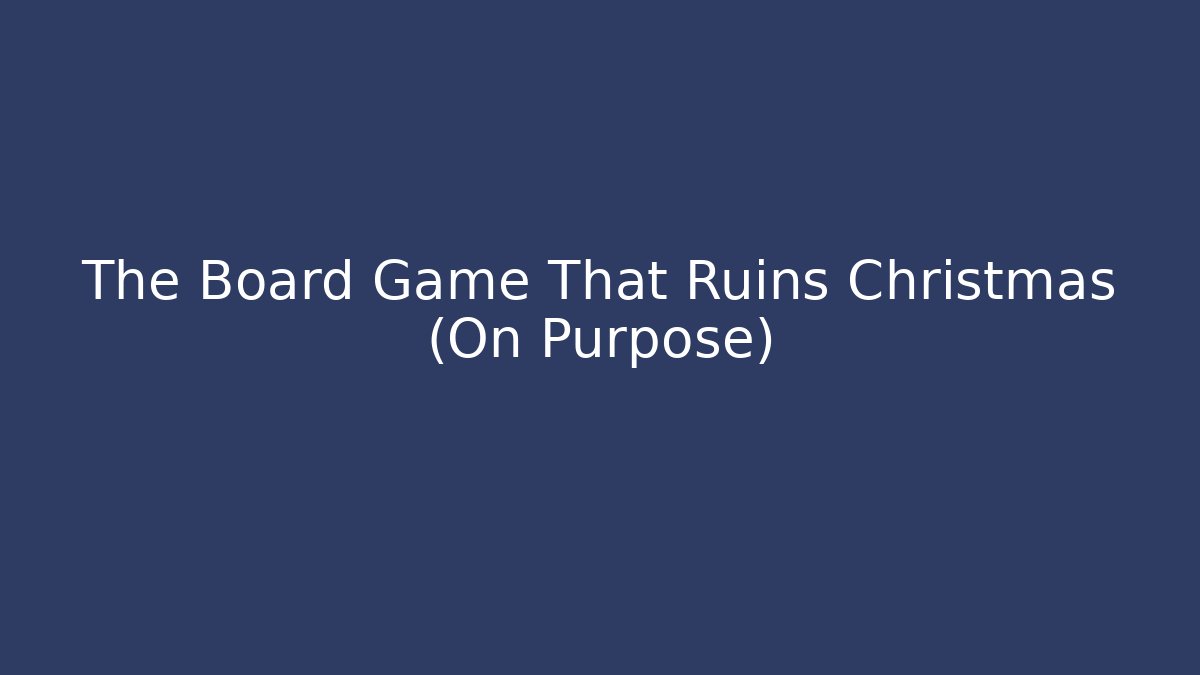 The Board Game That Ruins Christmas (On Purpose)