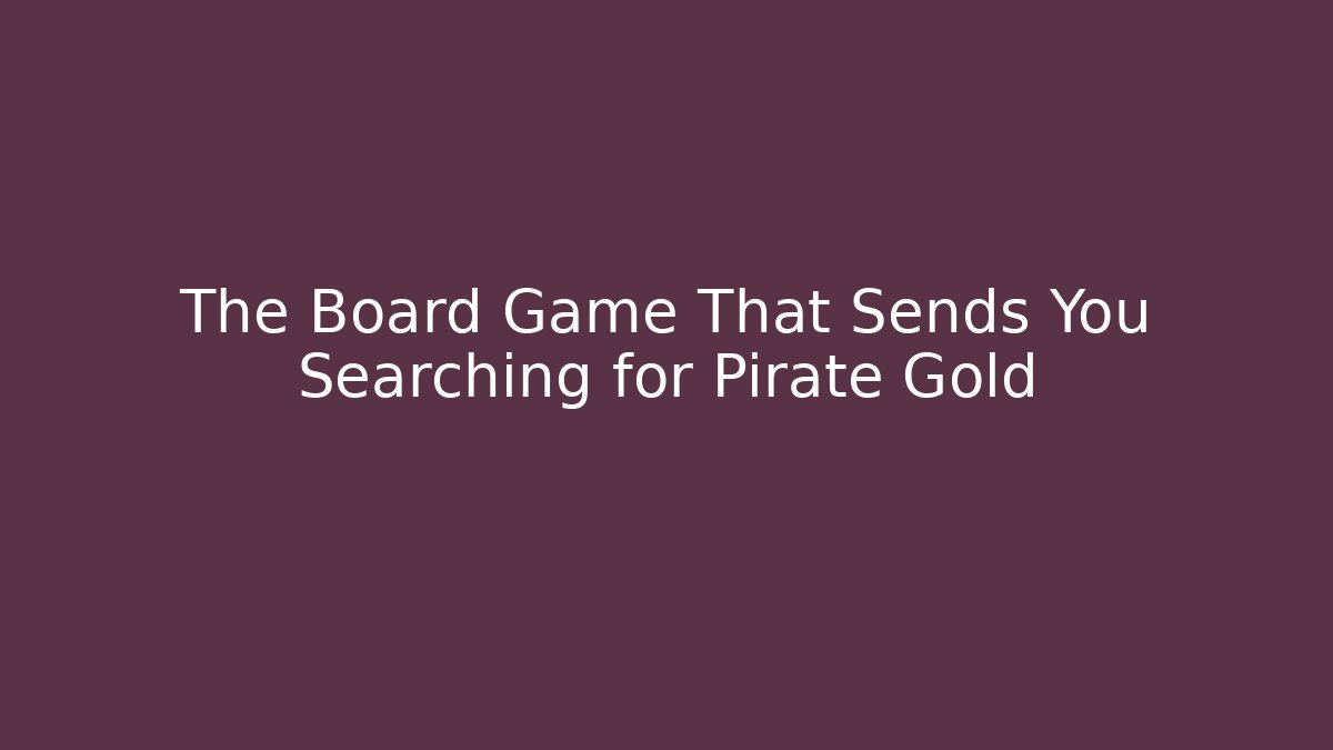 The Board Game That Sends You Searching for Pirate Gold