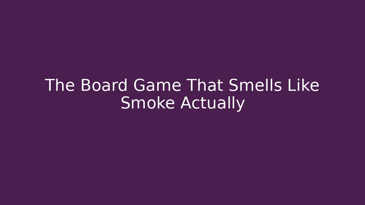 The Board Game That Smells Like Smoke Actually - Critter Realm