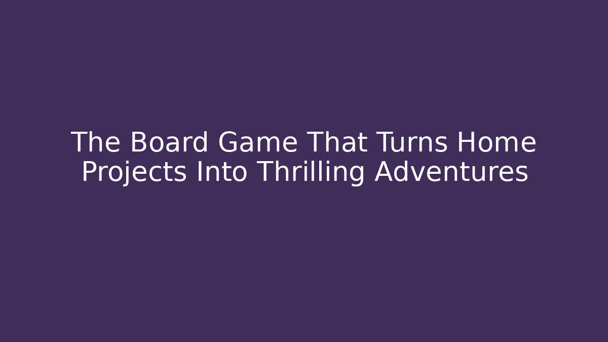 The Board Game That Turns Home Projects Into Thrilling Adventures