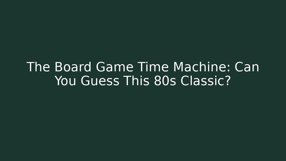The Board Game Time Machine: Can You Guess This 80s Classic?