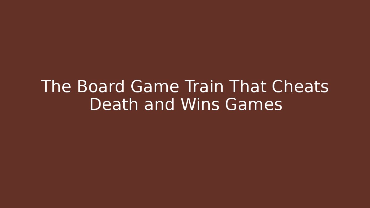 The Board Game Train That Cheats Death and Wins Games