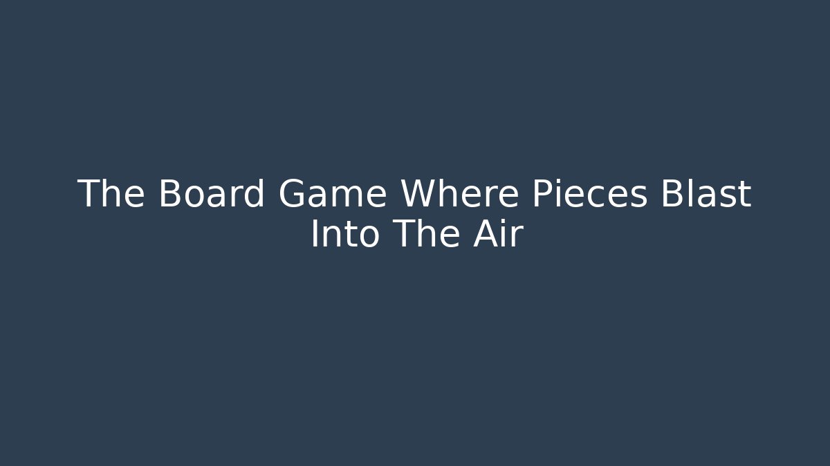The Board Game Where Pieces Blast Into The Air