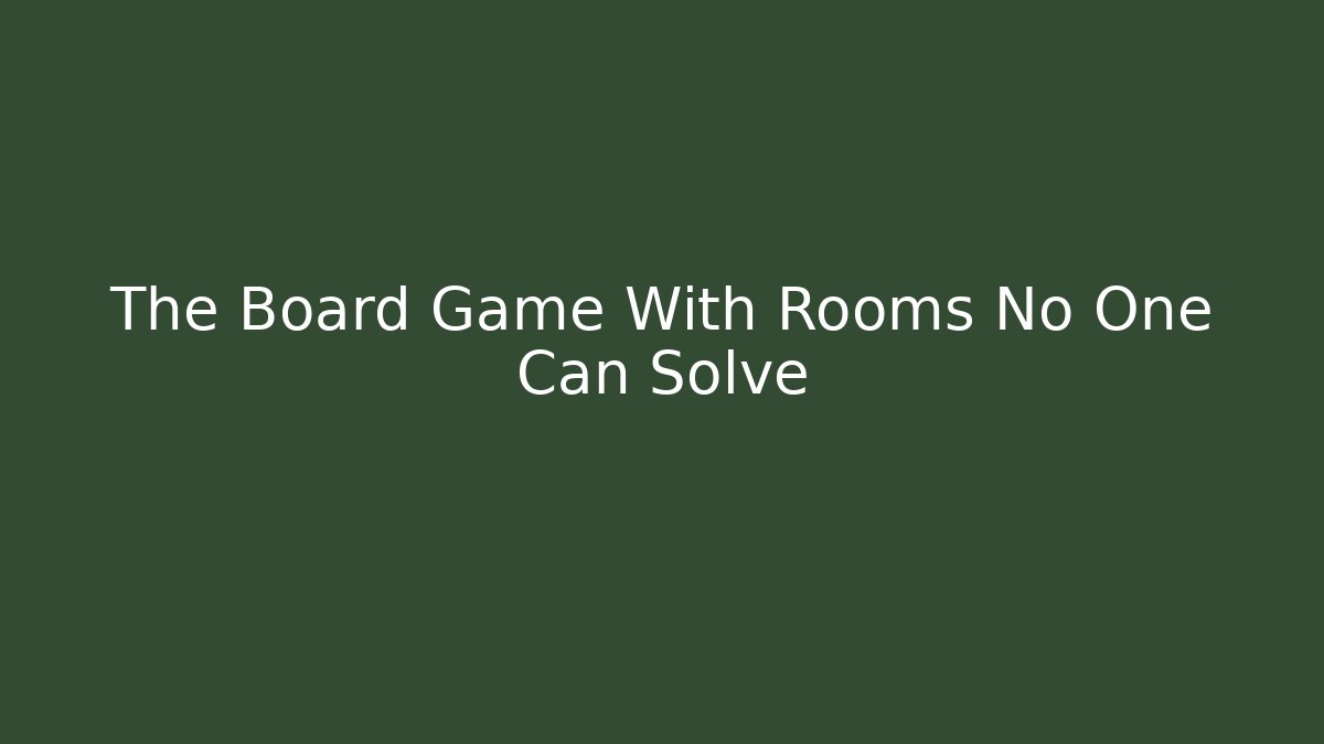 The Board Game With Rooms No One Can Solve