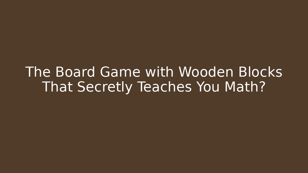 The Board Game with Wooden Blocks That Secretly Teaches You Math?