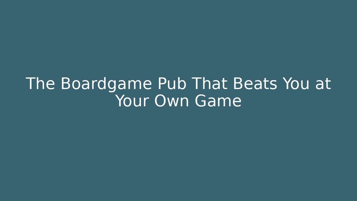 The Boardgame Pub That Beats You at Your Own Game