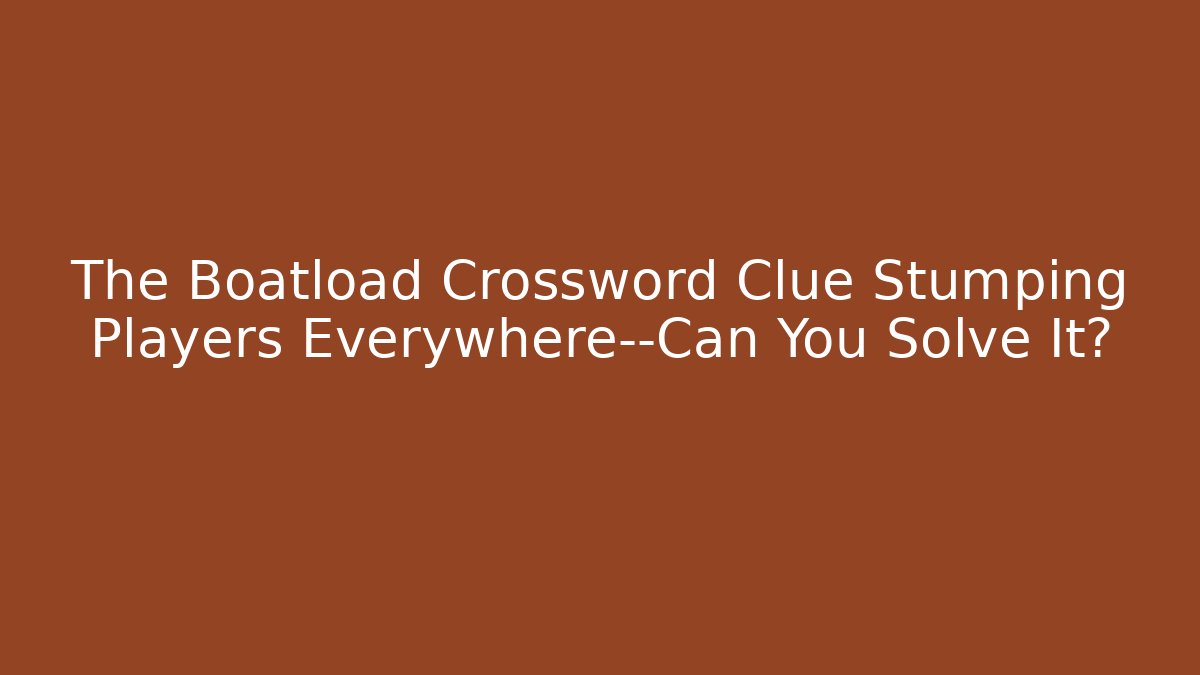 The Boatload Crossword Clue Stumping Players Everywhere—Can You Solve It?