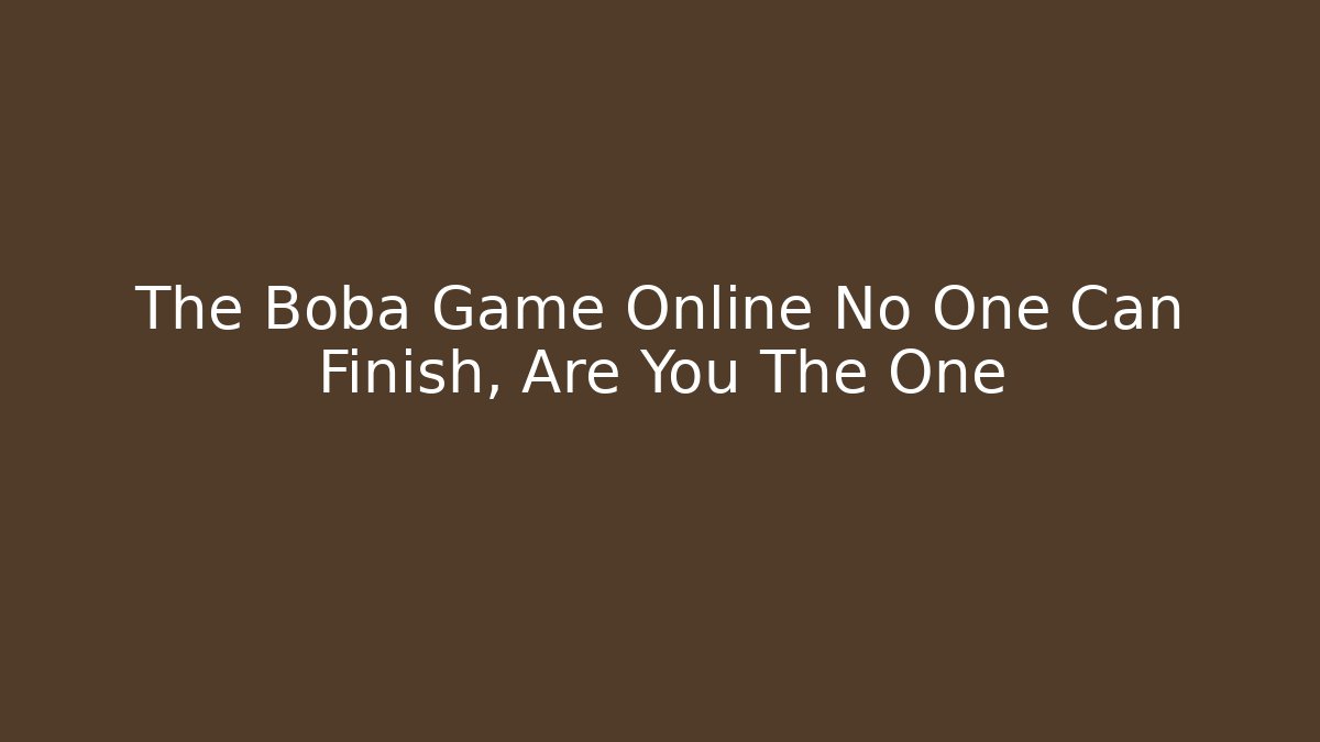 The Boba Game Online No One Can Finish, Are You The One