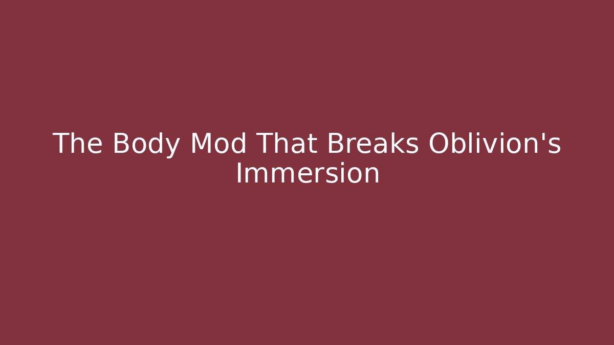 The Body Mod That Breaks Oblivion's Immersion - Critter Realm