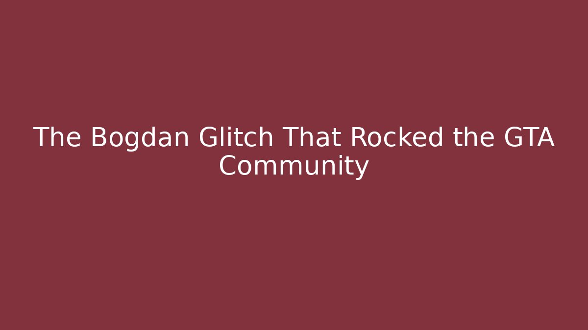 The Bogdan Glitch That Rocked the GTA Community