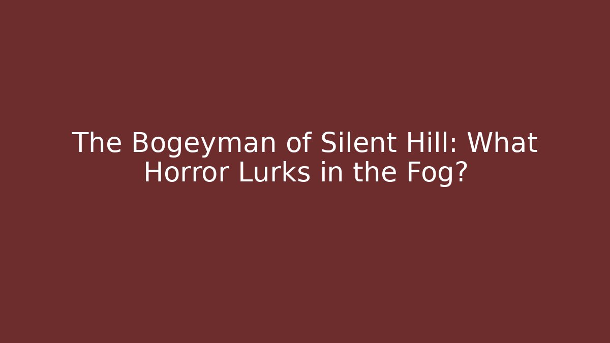 The Bogeyman of Silent Hill: What Horror Lurks in the Fog?