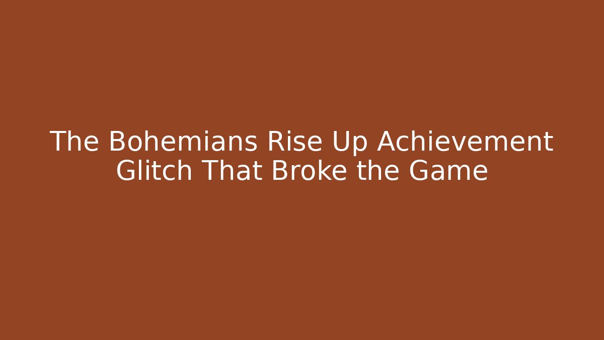 The Bohemians Rise Up Achievement Glitch That Broke the Game