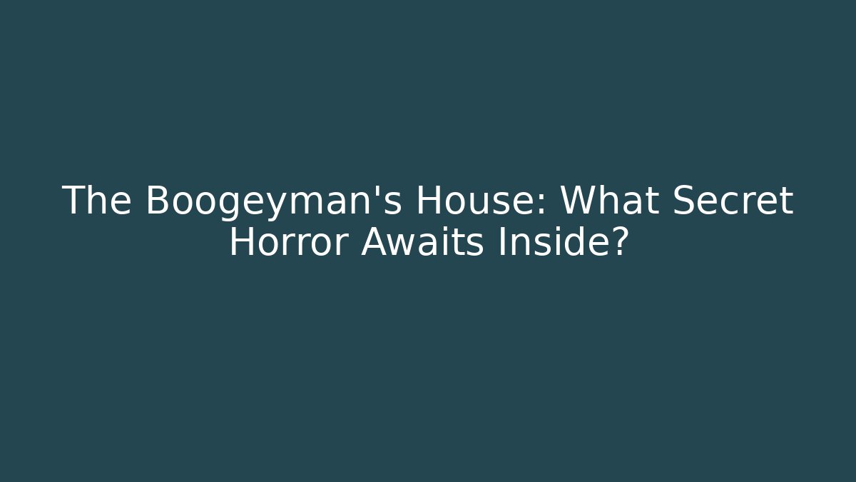 The Boogeyman's House: What Secret Horror Awaits Inside?