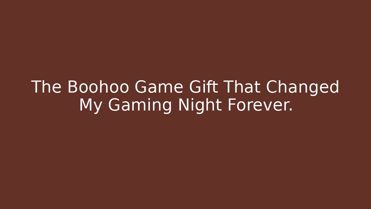 The Boohoo Game Gift That Changed My Gaming Night Forever.