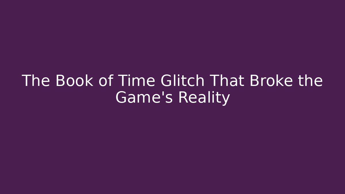 The Book of Time Glitch That Broke the Game's Reality