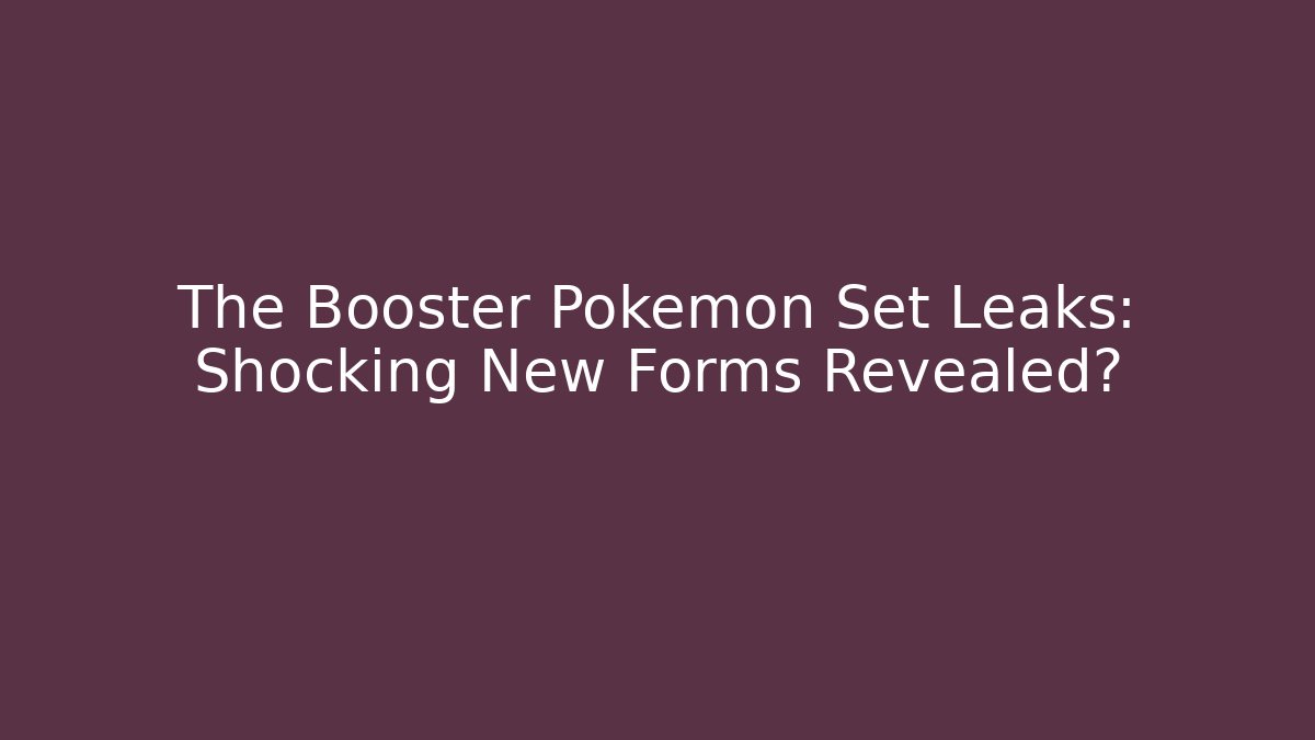 The Booster Pokémon Set Leaks: Shocking New Forms Revealed?