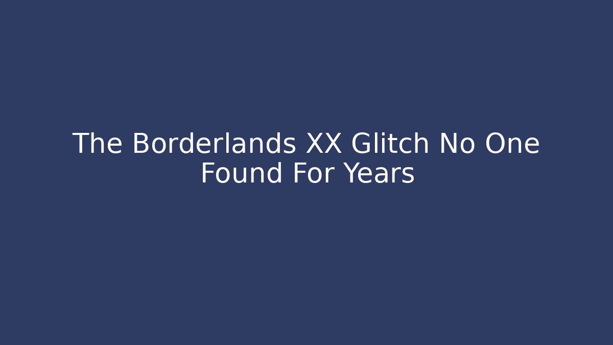 The Borderlands XX Glitch No One Found For Years