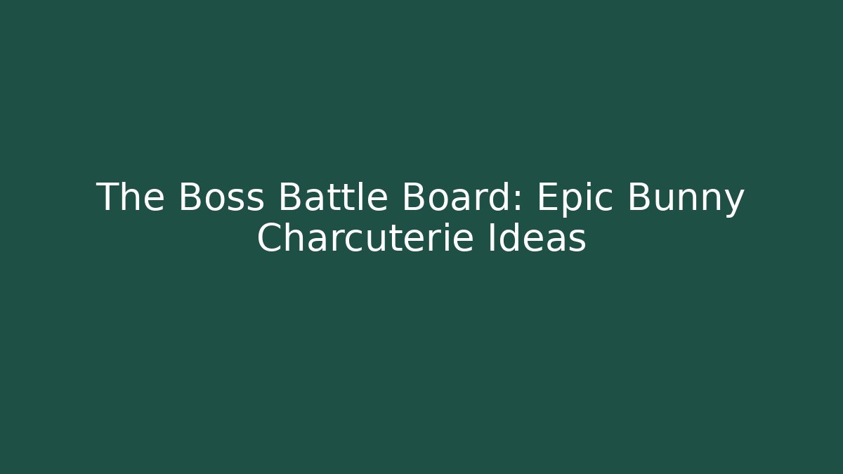 The Boss Battle Board: Epic Bunny Charcuterie Ideas