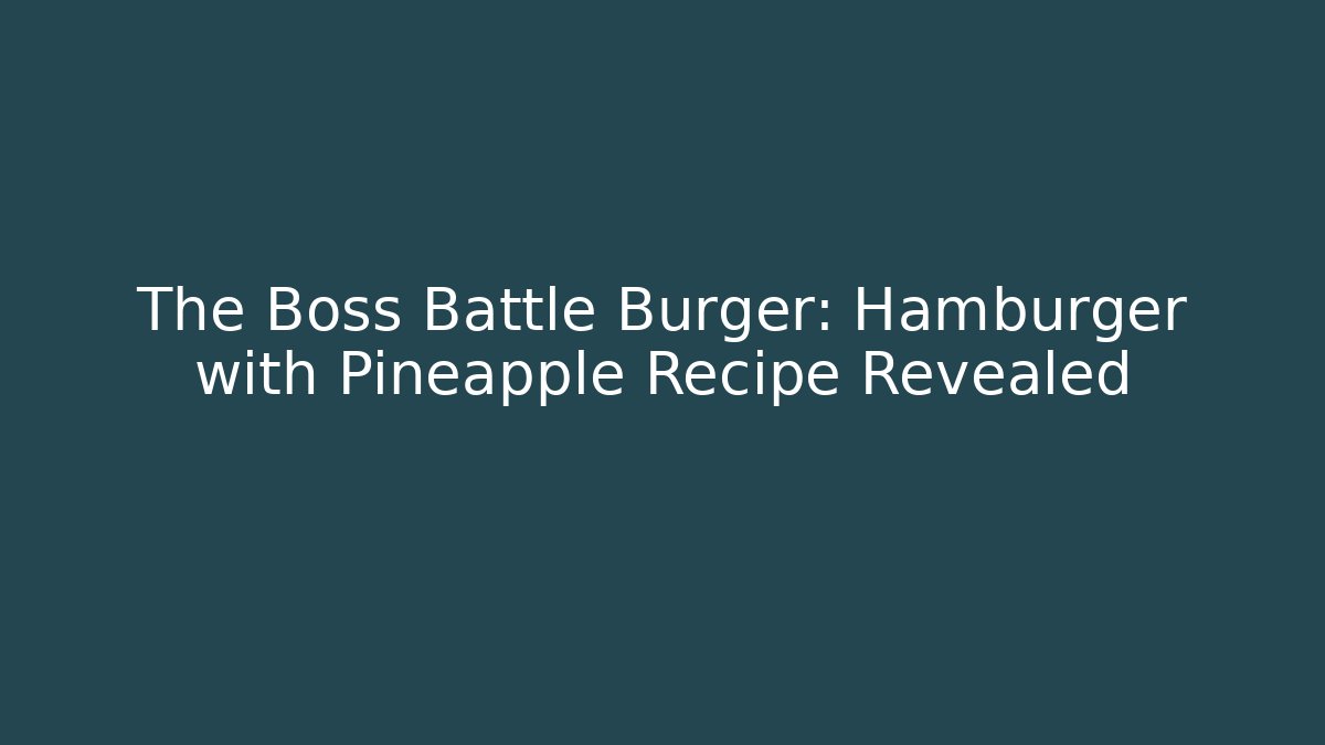 The Boss Battle Burger: Hamburger with Pineapple Recipe Revealed - Critter Realm