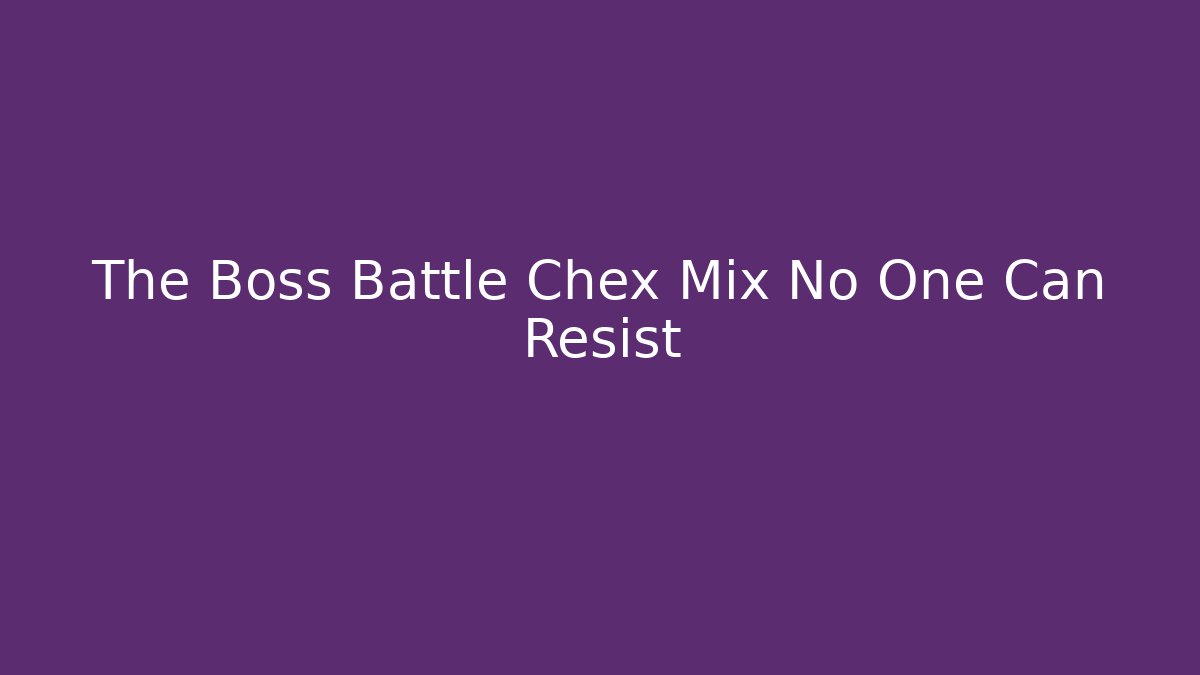 The Boss Battle Chex Mix No One Can Resist